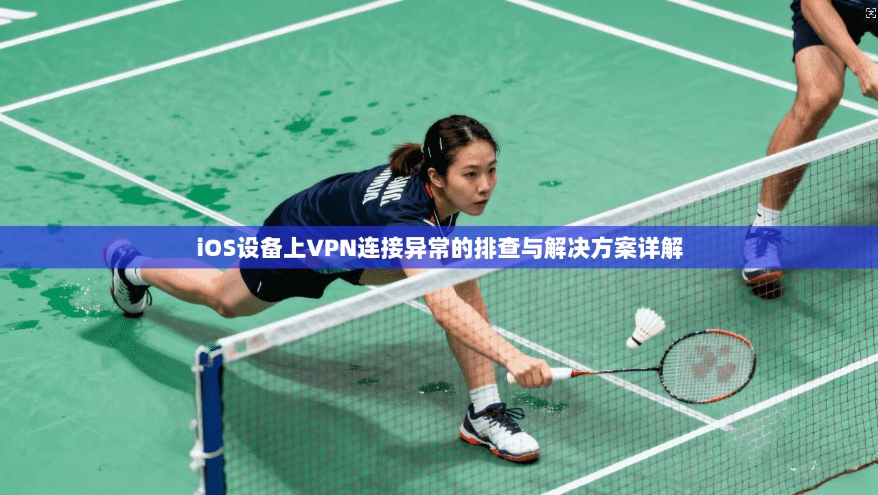 iOS设备上VPN连接异常的排查与解决方案详解