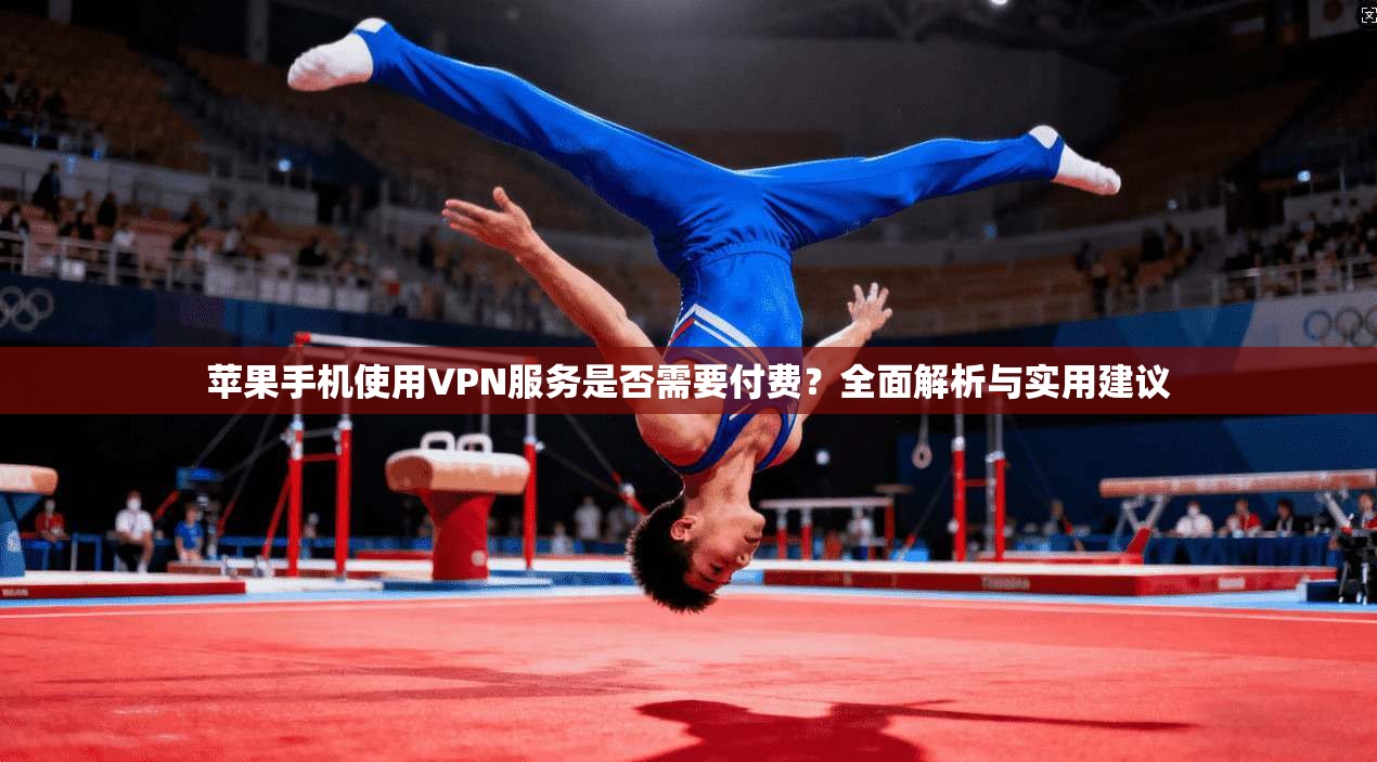 苹果手机使用VPN服务是否需要付费?全面解析与实用建议