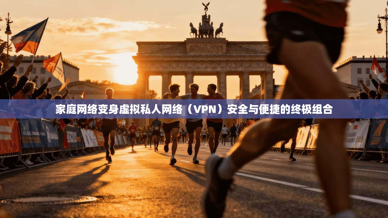 家庭网络变身虚拟私人网络(VPN)安全与便捷的终极组合