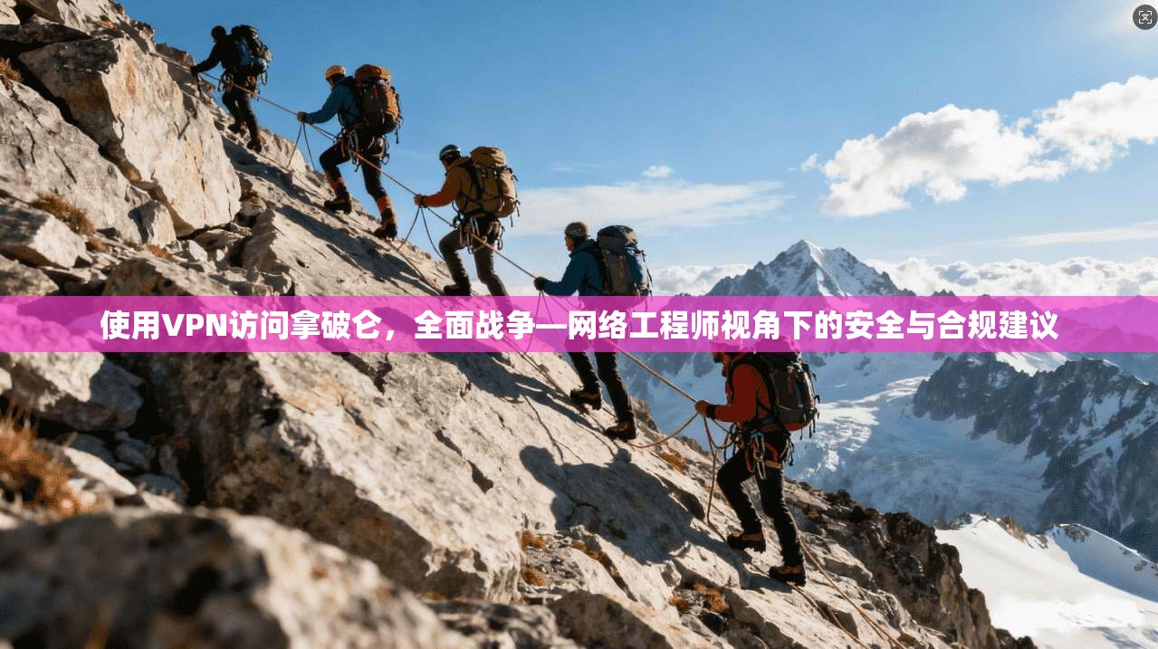 使用VPN访问拿破仑,全面战争—网络工程师视角下的安全与合规建议