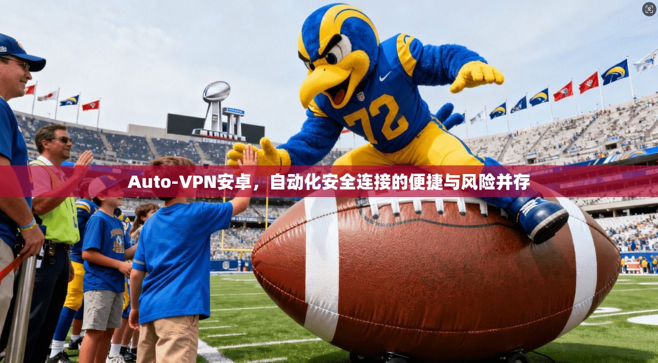 Auto-VPN安卓,自动化安全连接的便捷与风险并存