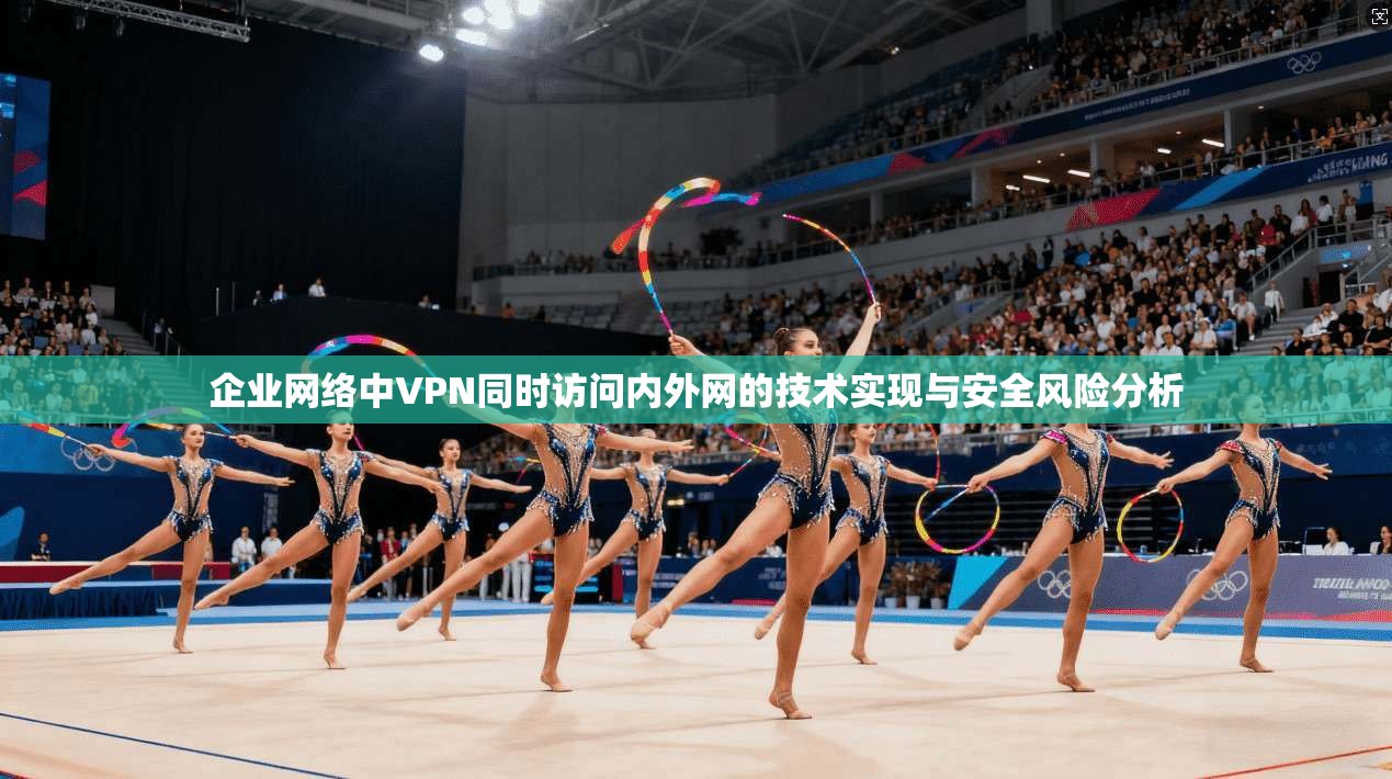 企业网络中VPN同时访问内外网的技术实现与安全风险分析