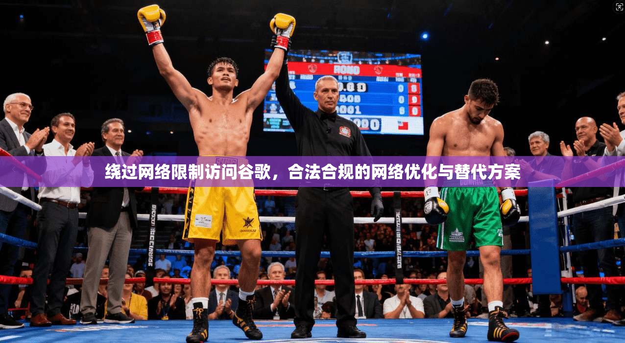 绕过网络限制访问谷歌,合法合规的网络优化与替代方案