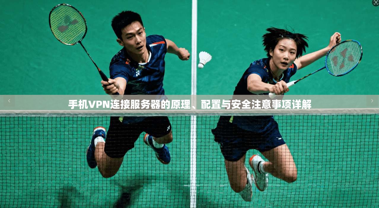 手机VPN连接服务器的原理、配置与安全注意事项详解