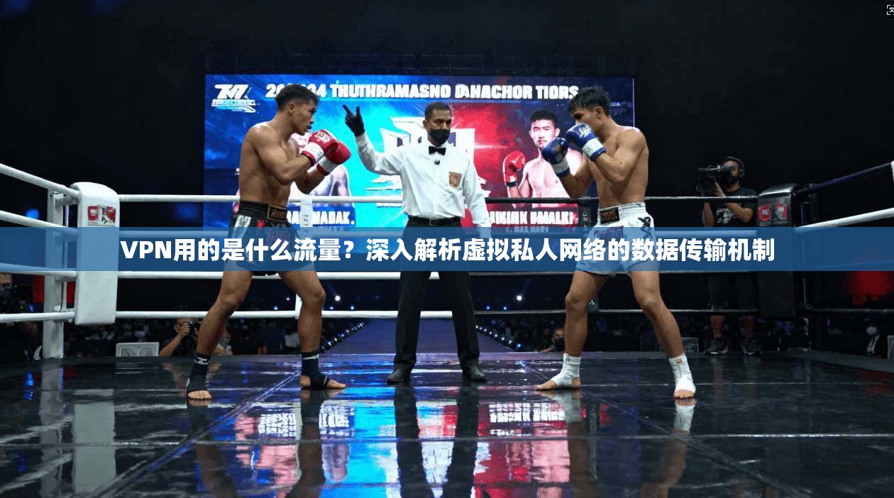 VPN用的是什么流量?深入解析虚拟私人网络的数据传输机制