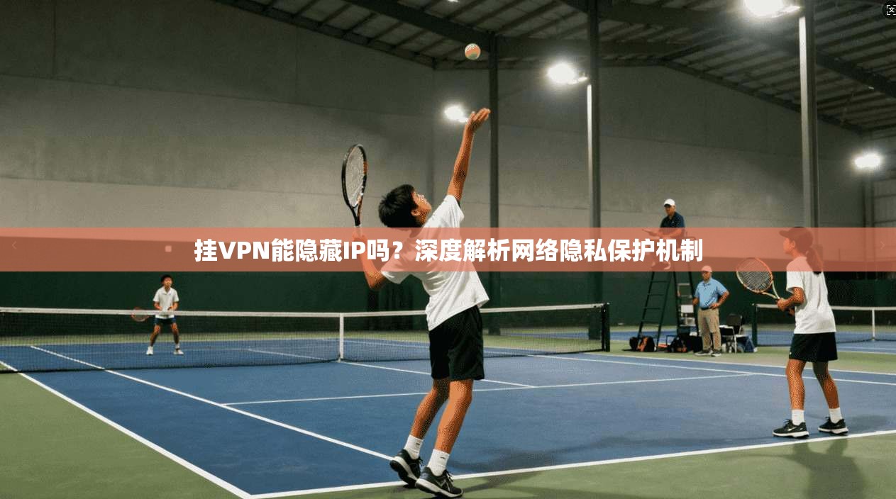 挂VPN能隐藏IP吗？深度解析网络隐私保护机制