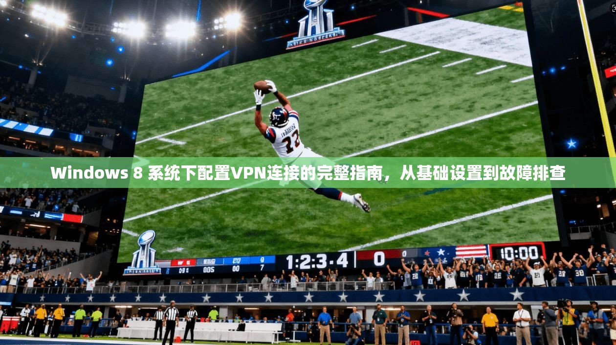 Windows 8 系统下配置VPN连接的完整指南,从基础设置到故障排查
