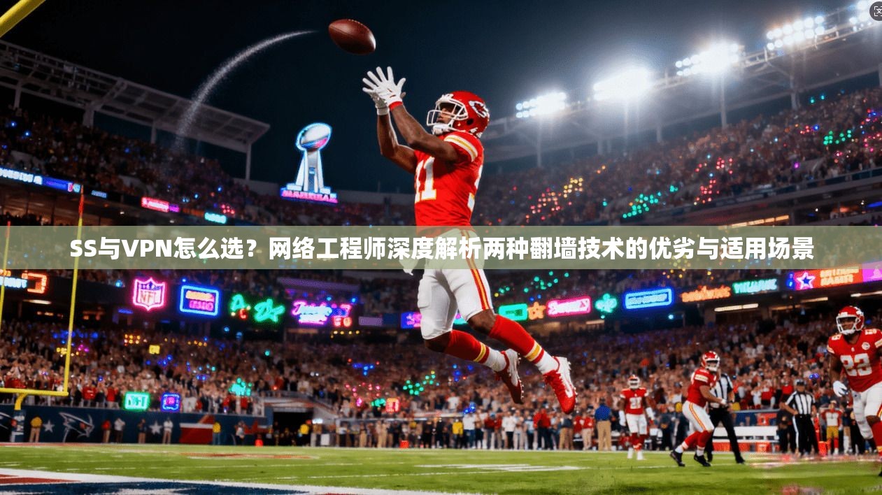 SS与VPN怎么选?网络工程师深度解析两种翻墙技术的优劣与适用场景