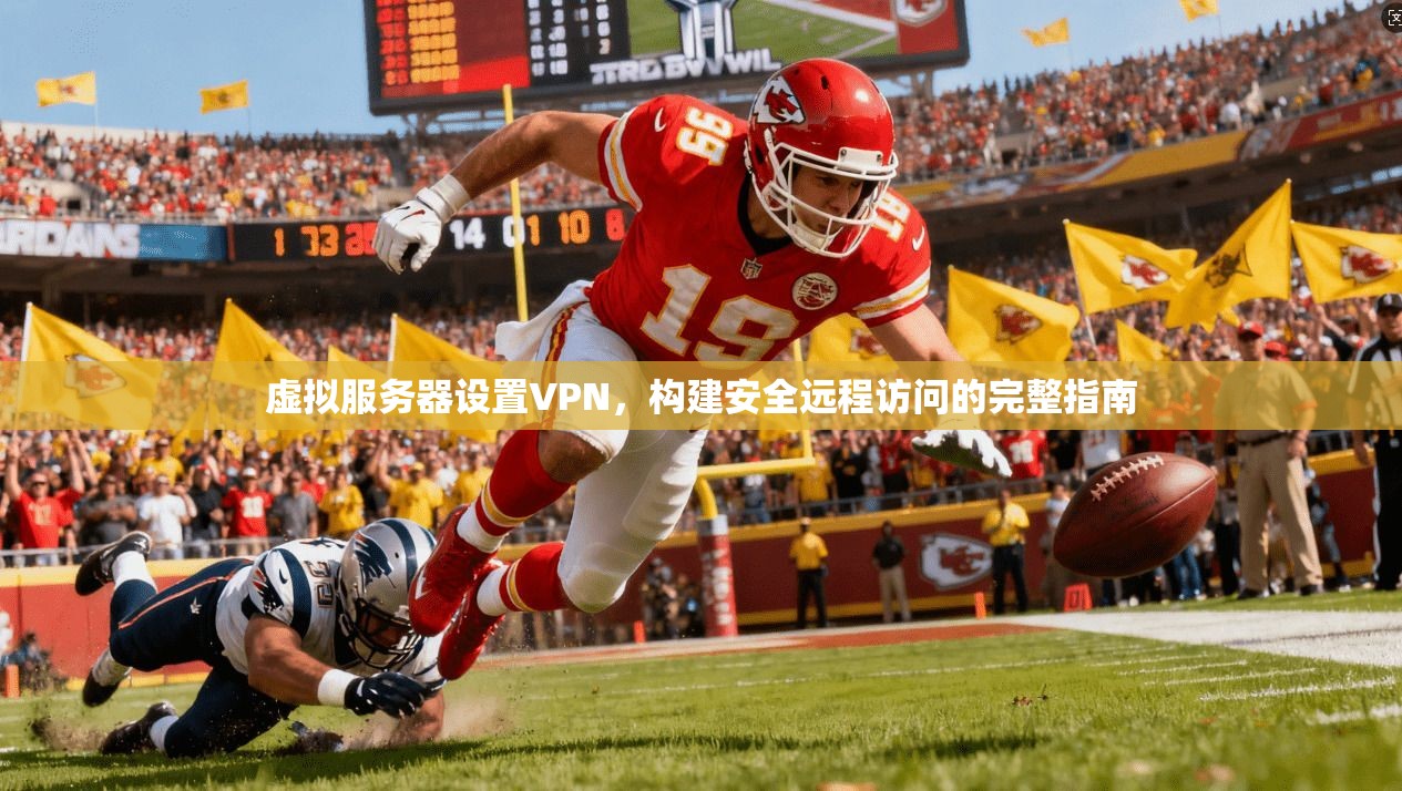 虚拟服务器设置VPN，构建安全远程访问的完整指南