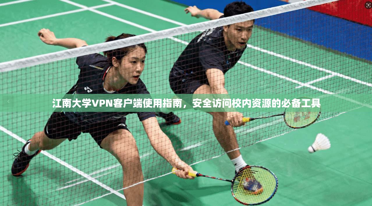 江南大学VPN客户端使用指南，安全访问校内资源的必备工具