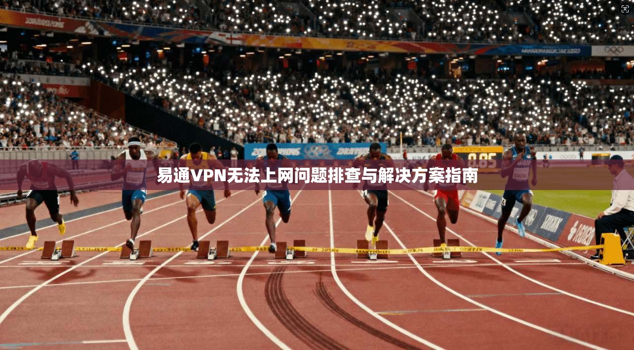 易通VPN无法上网问题排查与解决方案指南