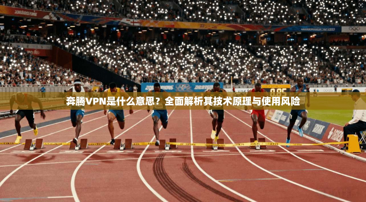 奔腾VPN是什么意思？全面解析其技术原理与使用风险