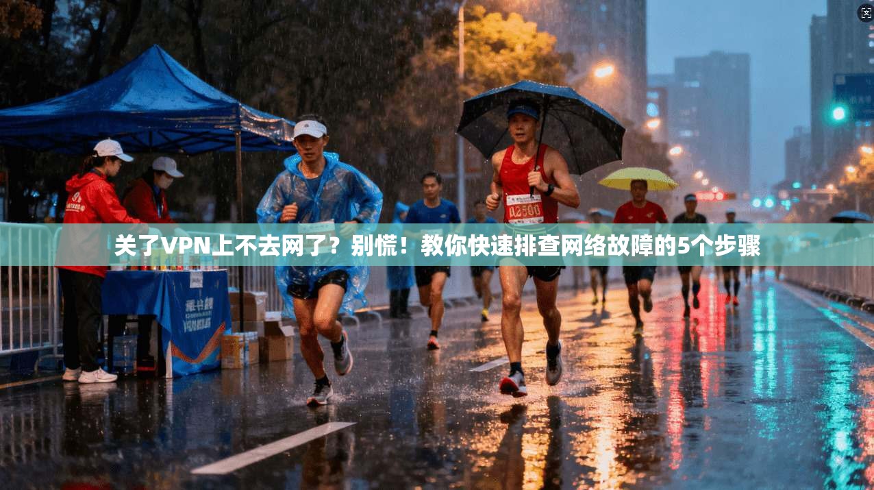 关了VPN上不去网了？别慌！教你快速排查网络故障的5个步骤