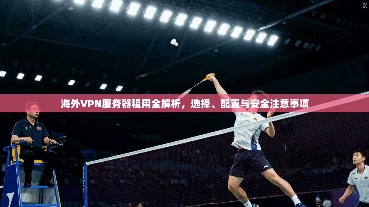 海外VPN服务器租用全解析,选择、配置与安全注意事项