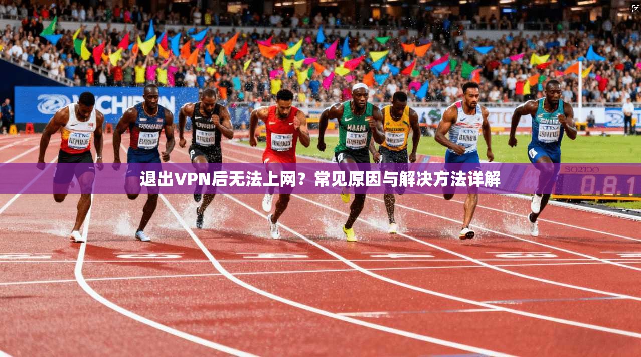 退出VPN后无法上网?常见原因与解决方法详解