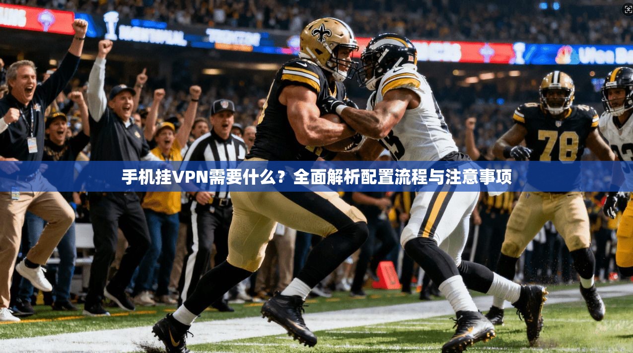 手机挂VPN需要什么？全面解析配置流程与注意事项