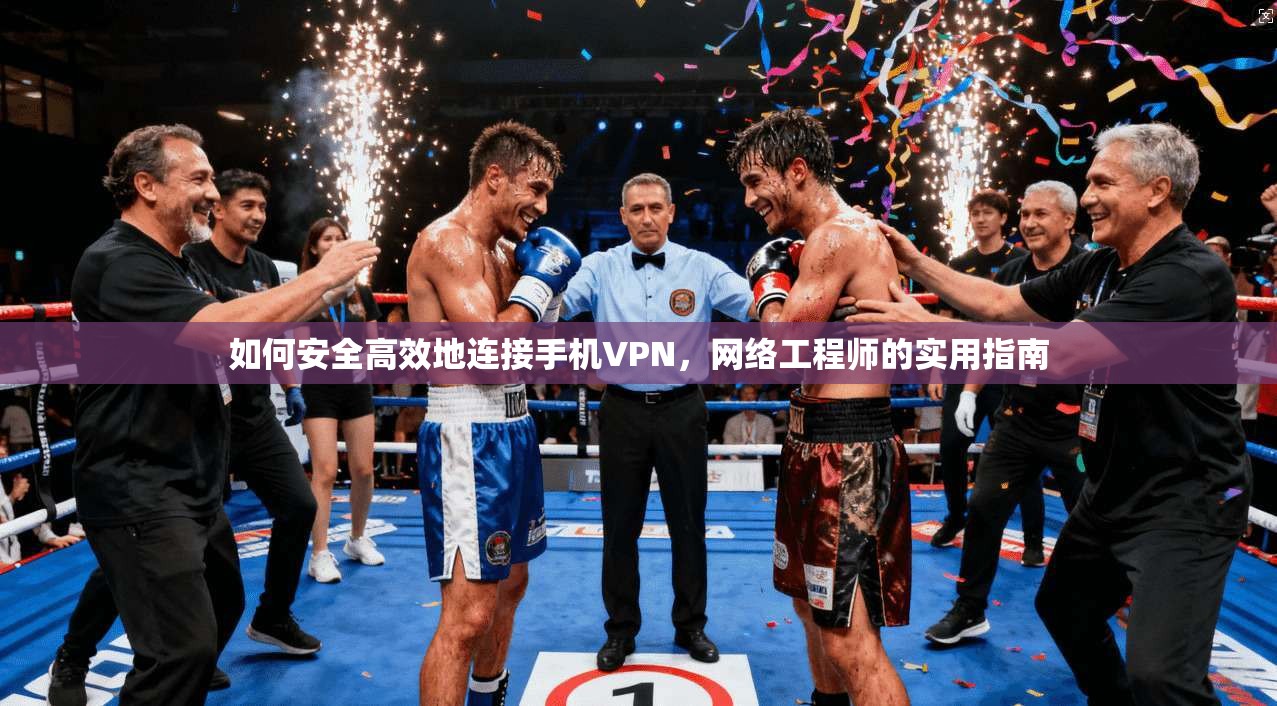 如何安全高效地连接手机VPN,网络工程师的实用指南