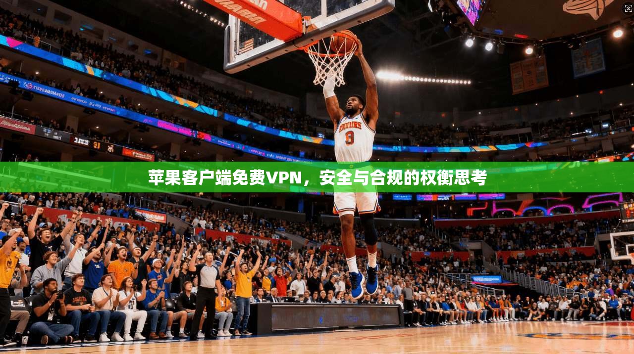 苹果客户端免费VPN,安全与合规的权衡思考