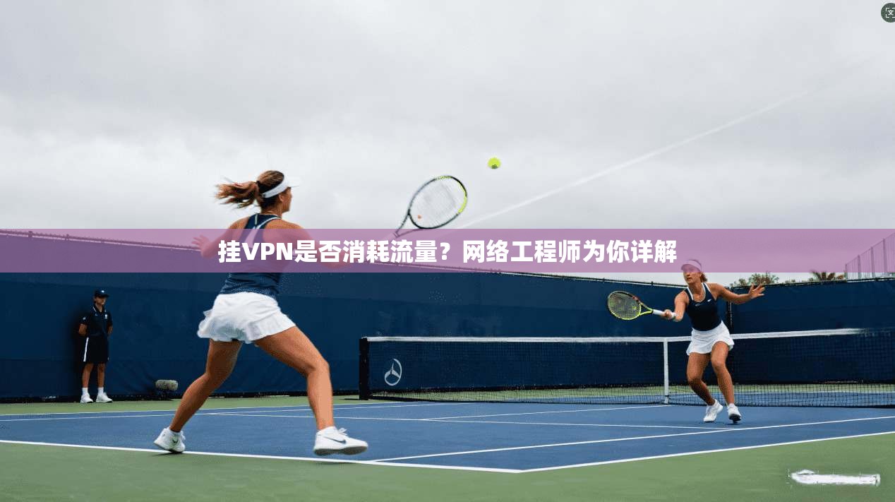 挂VPN是否消耗流量?网络工程师为你详解