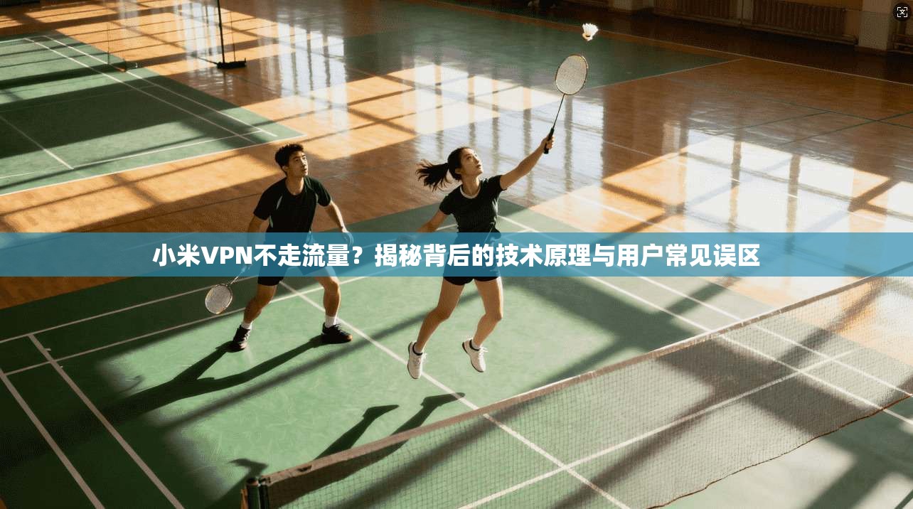 小米VPN不走流量？揭秘背后的技术原理与用户常见误区