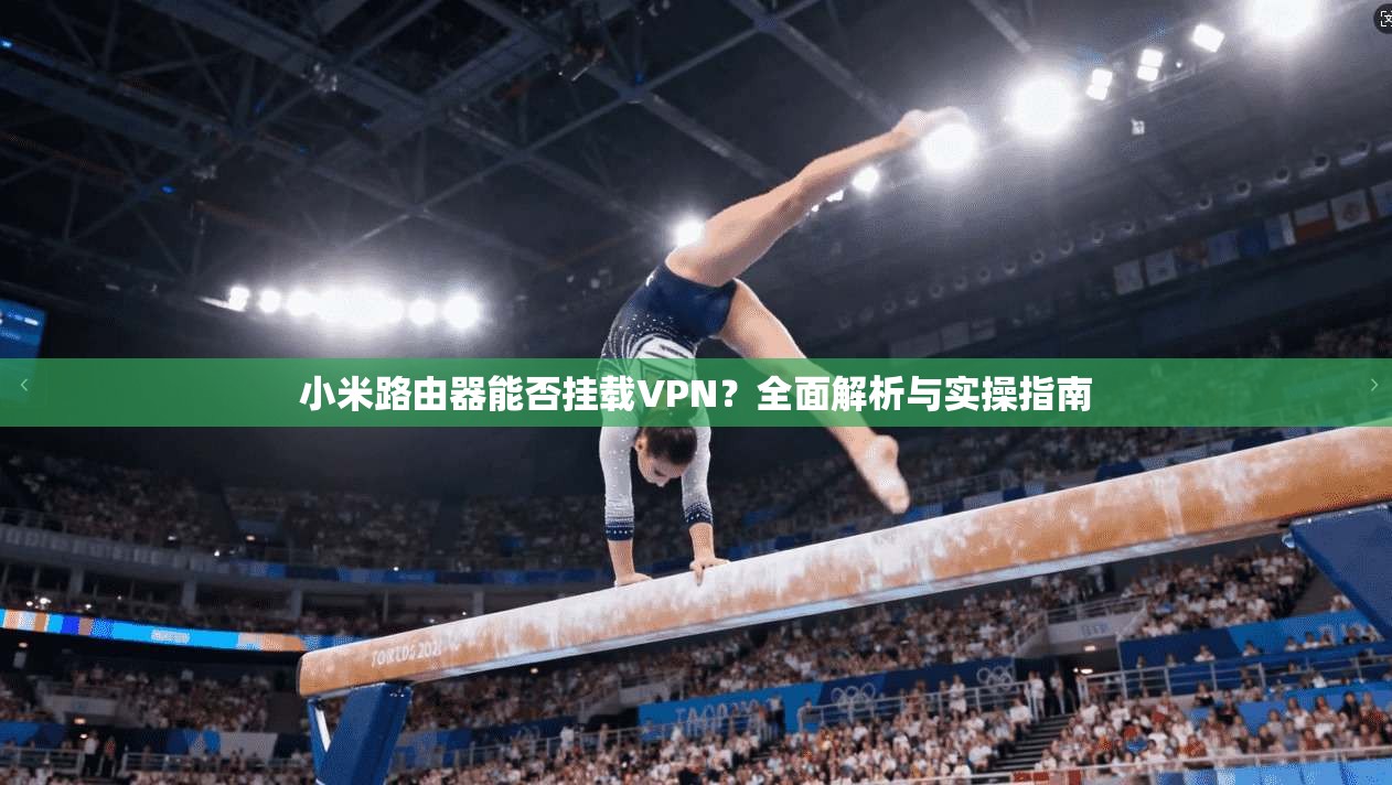小米路由器能否挂载VPN？全面解析与实操指南