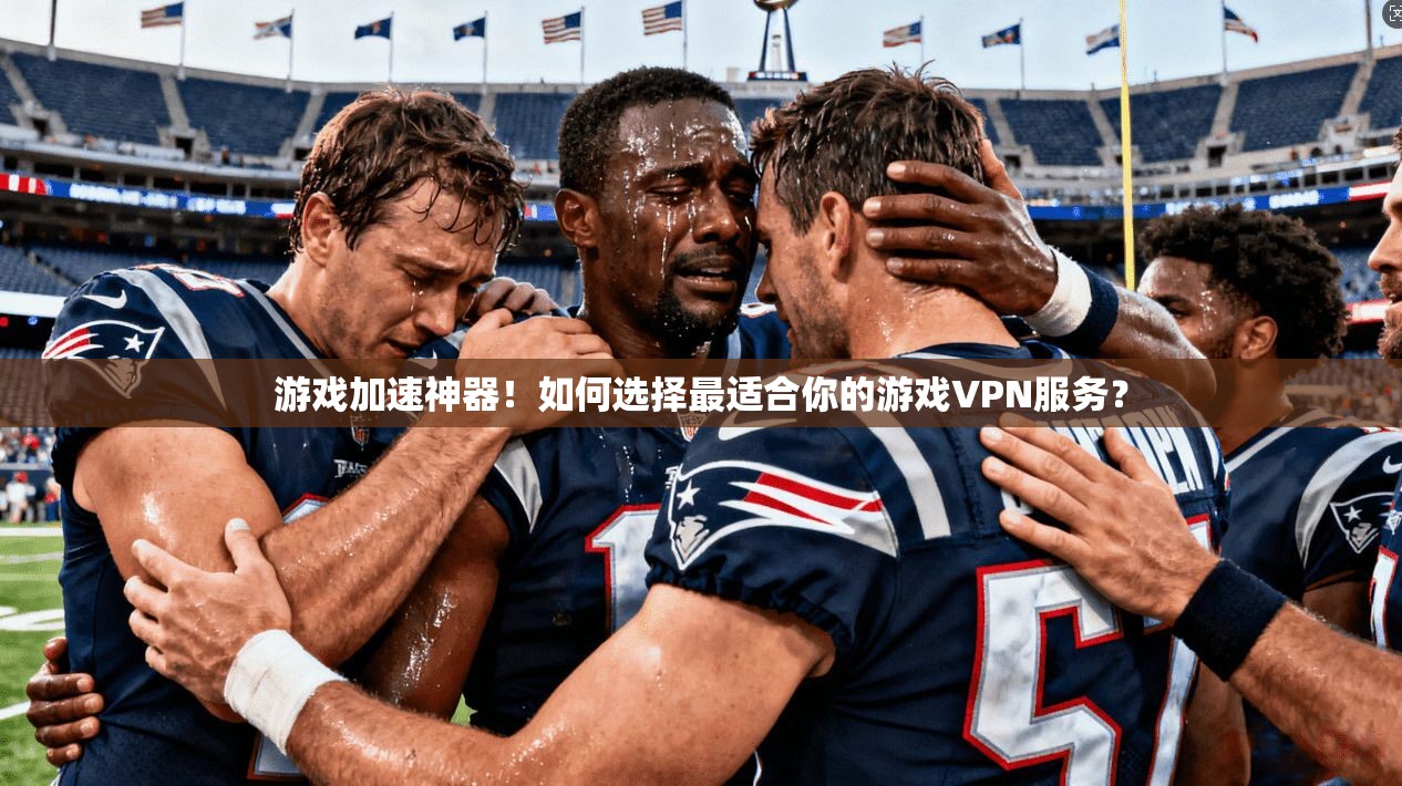 游戏加速神器！如何选择最适合你的游戏VPN服务？