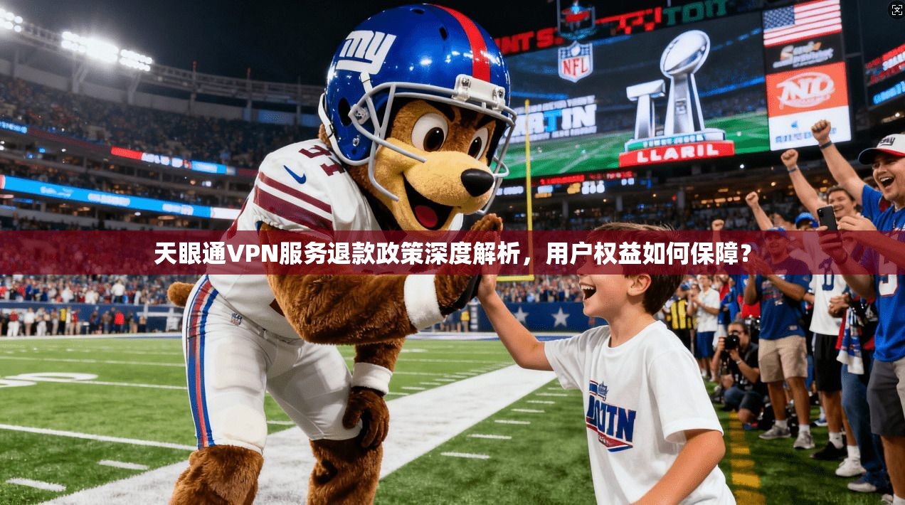 天眼通VPN服务退款政策深度解析，用户权益如何保障？