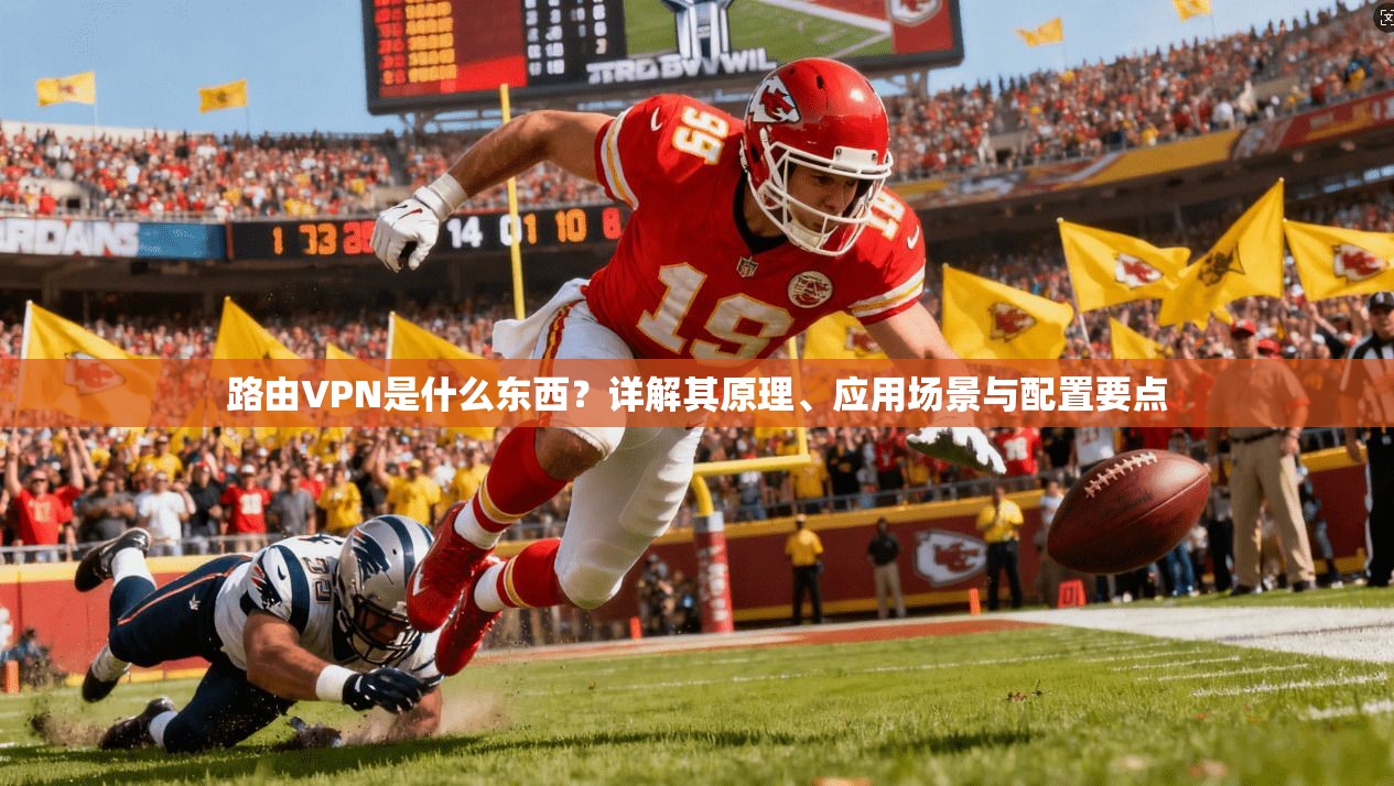 路由VPN是什么东西？详解其原理、应用场景与配置要点