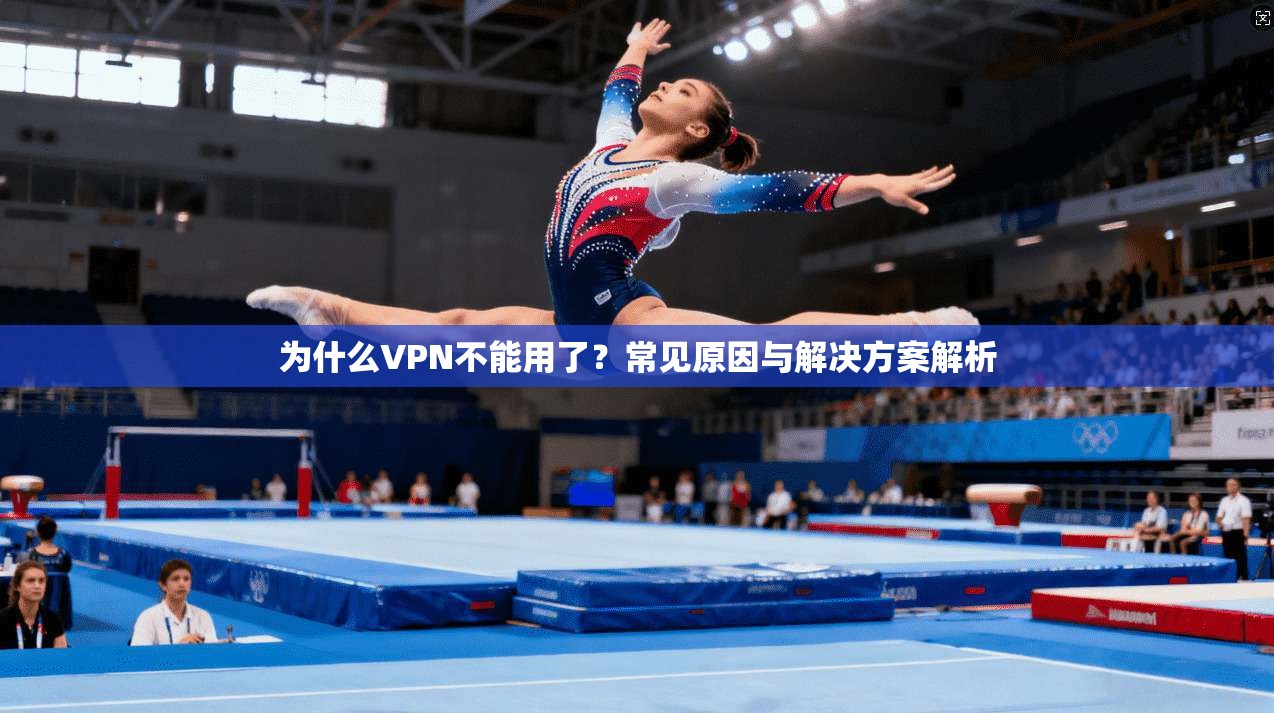 为什么VPN不能用了?常见原因与解决方案解析