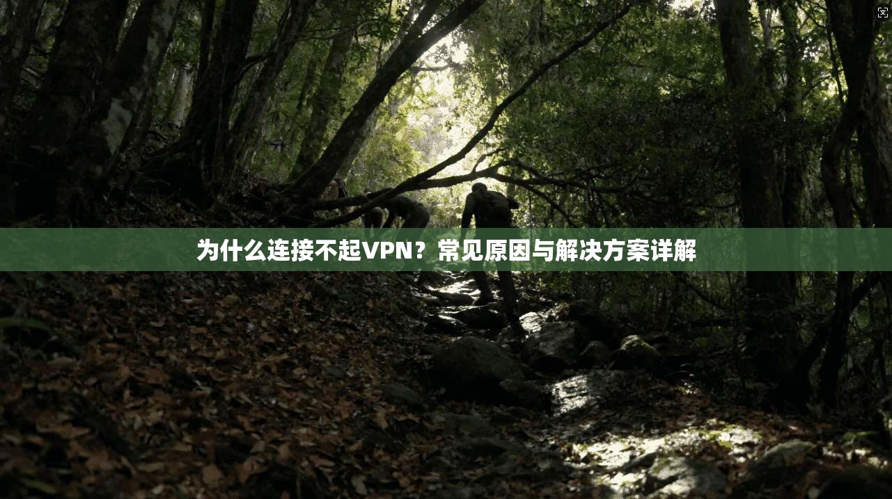 为什么连接不起VPN?常见原因与解决方案详解