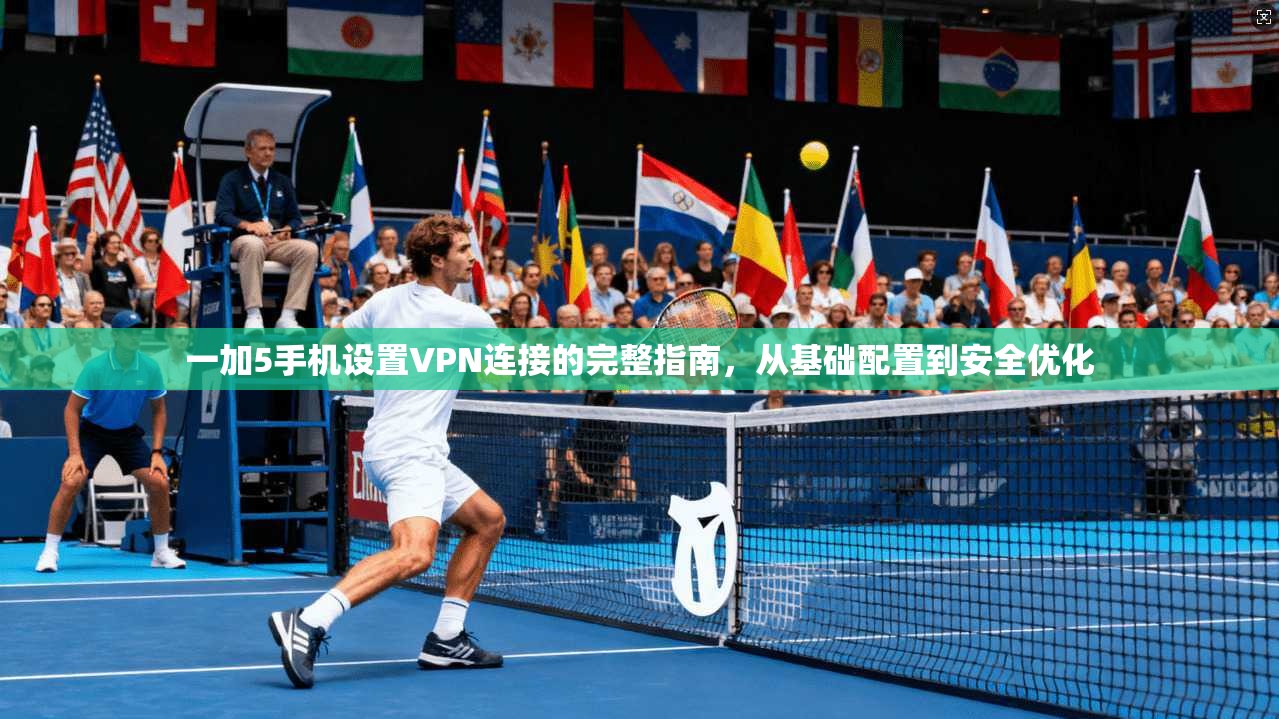 一加5手机设置VPN连接的完整指南，从基础配置到安全优化