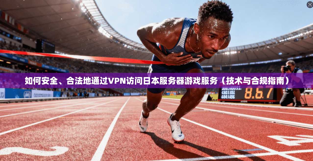如何安全、合法地通过VPN访问日本服务器游戏服务（技术与合规指南）