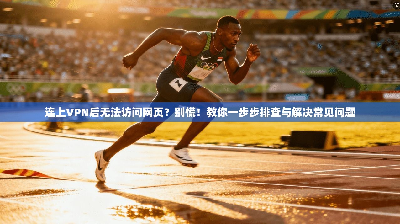 连上VPN后无法访问网页?别慌!教你一步步排查与解决常见问题