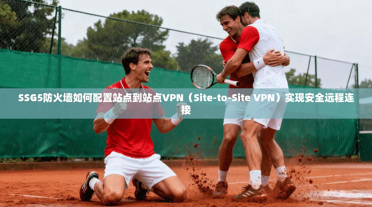 SSG5防火墙如何配置站点到站点VPN(Site-to-Site VPN)实现安全远程连接