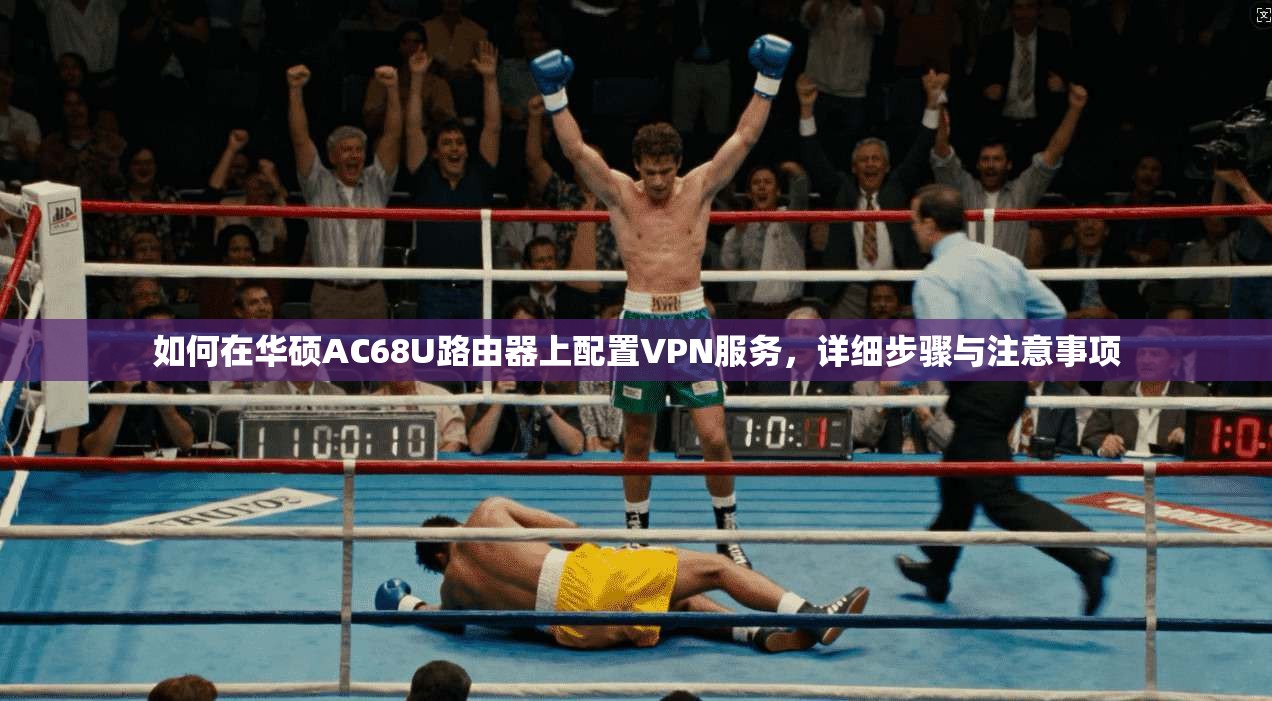 如何在华硕AC68U路由器上配置VPN服务，详细步骤与注意事项