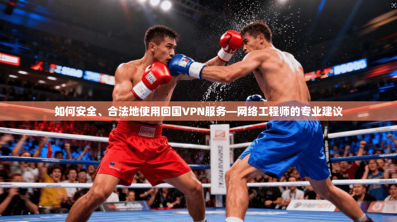 如何安全、合法地使用回国VPN服务—网络工程师的专业建议