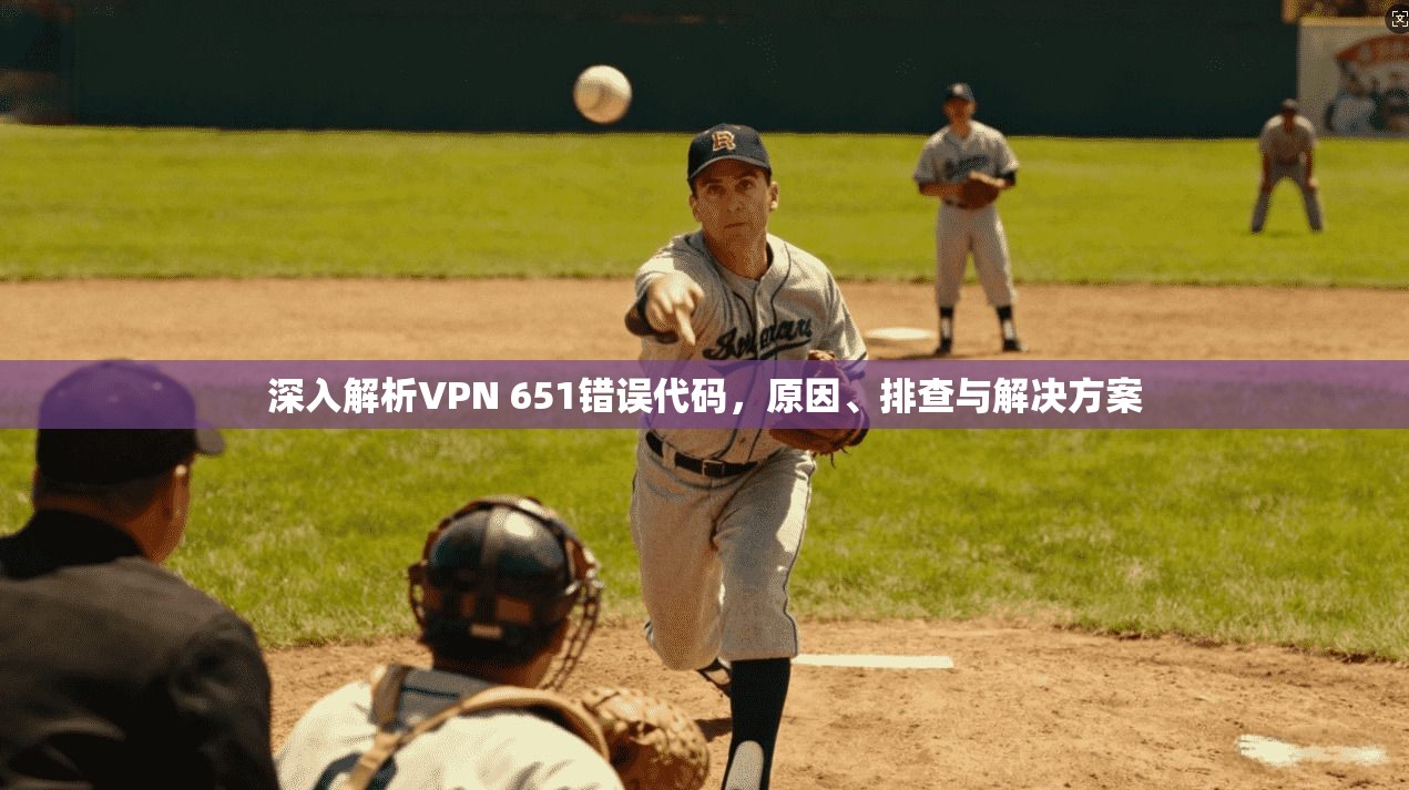 深入解析VPN 651错误代码，原因、排查与解决方案