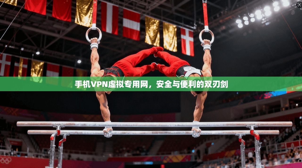 手机VPN虚拟专用网，安全与便利的双刃剑