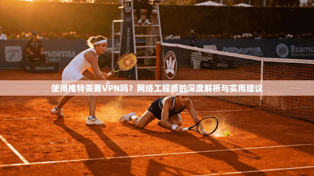 使用推特需要VPN吗？网络工程师的深度解析与实用建议