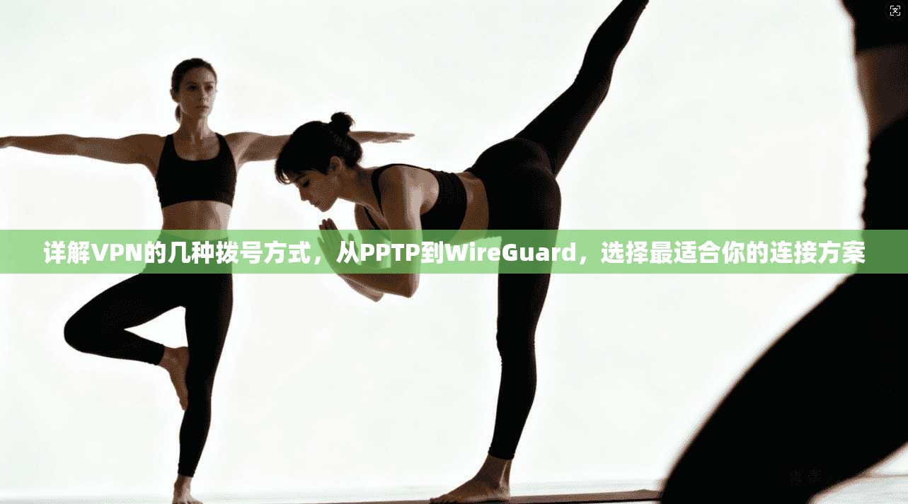 详解VPN的几种拨号方式，从PPTP到WireGuard，选择最适合你的连接方案