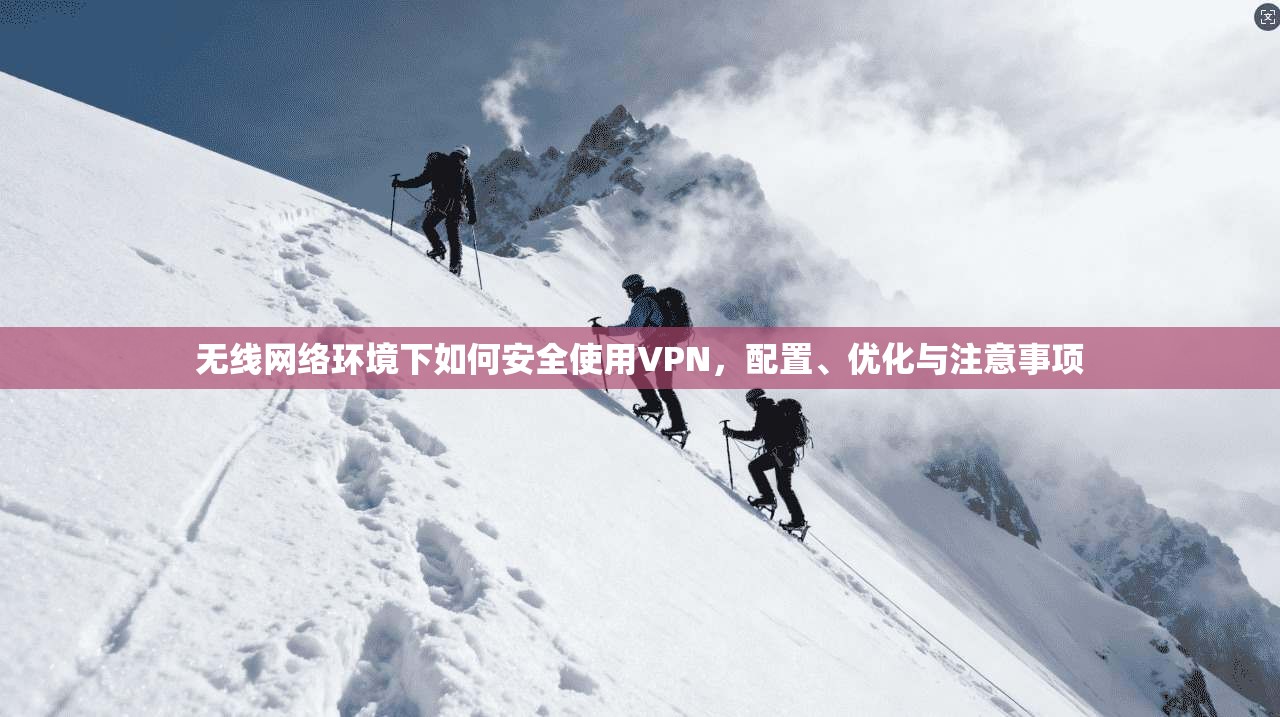 无线网络环境下如何安全使用VPN，配置、优化与注意事项