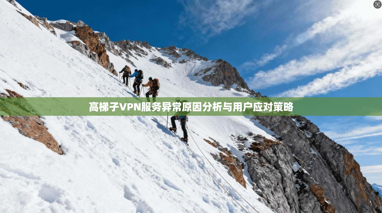 高梯子VPN服务异常原因分析与用户应对策略