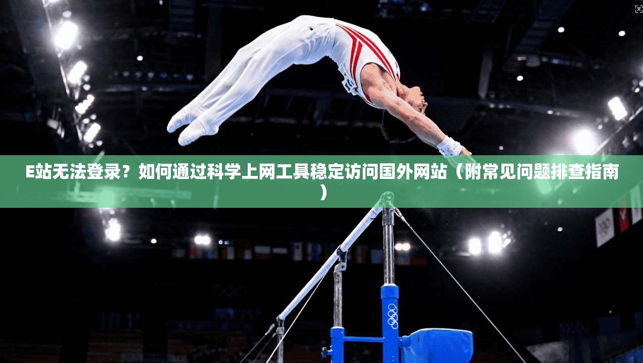 E站无法登录？如何通过科学上网工具稳定访问国外网站（附常见问题排查指南）