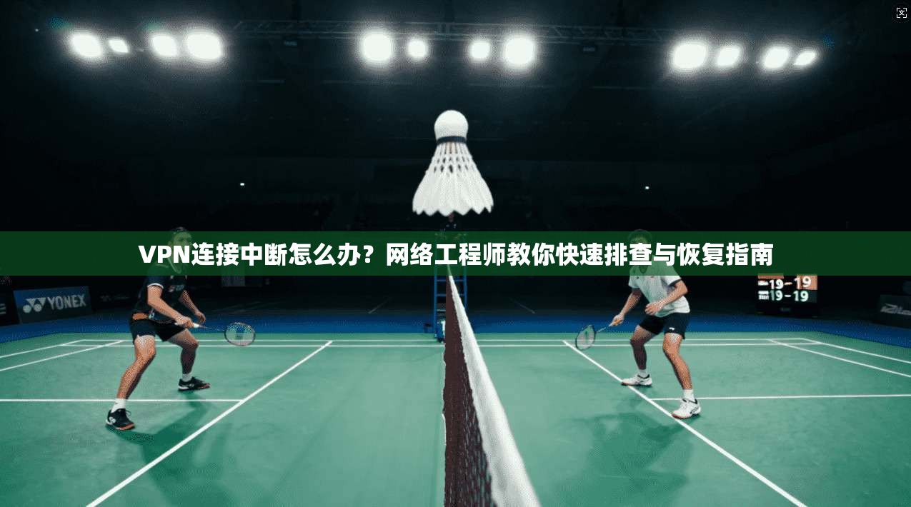 VPN连接中断怎么办？网络工程师教你快速排查与恢复指南