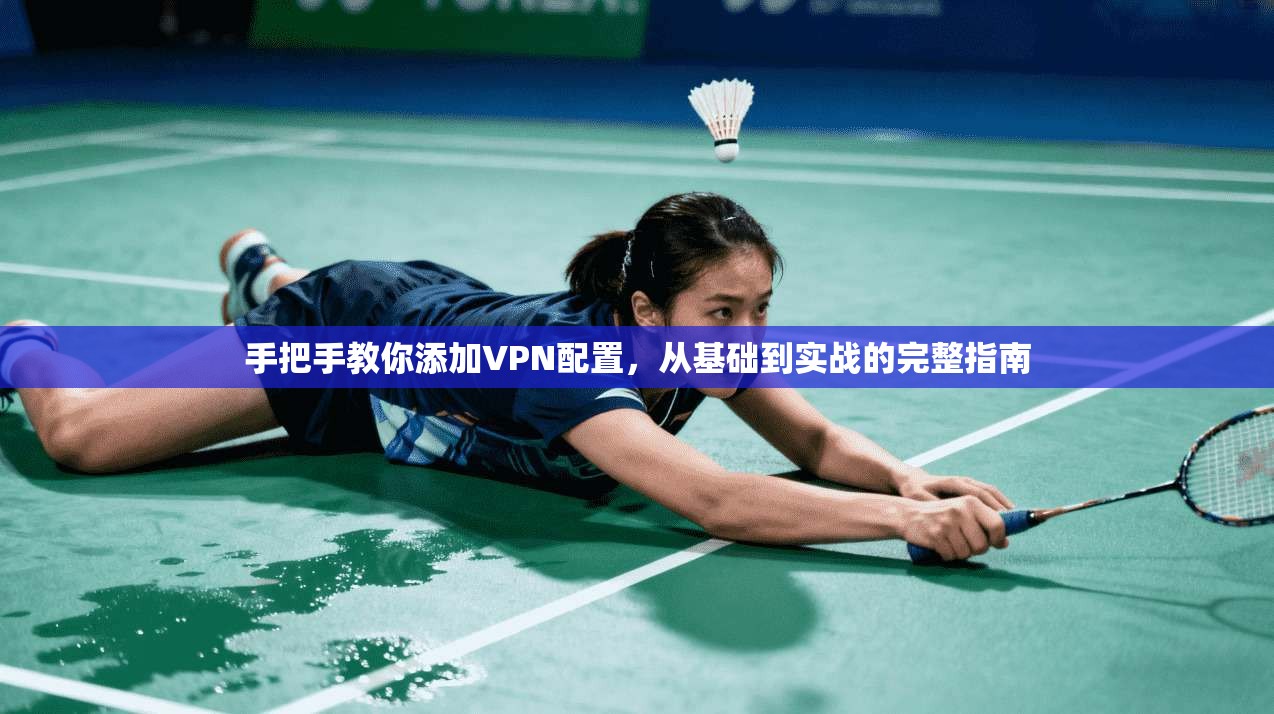 手把手教你添加VPN配置,从基础到实战的完整指南