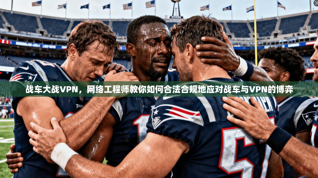 战车大战VPN，网络工程师教你如何合法合规地应对战车与VPN的博弈