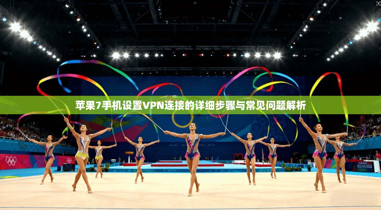 苹果7手机设置VPN连接的详细步骤与常见问题解析