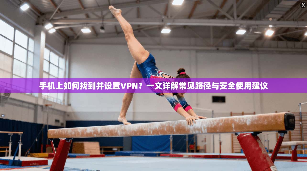 手机上如何找到并设置VPN?一文详解常见路径与安全使用建议