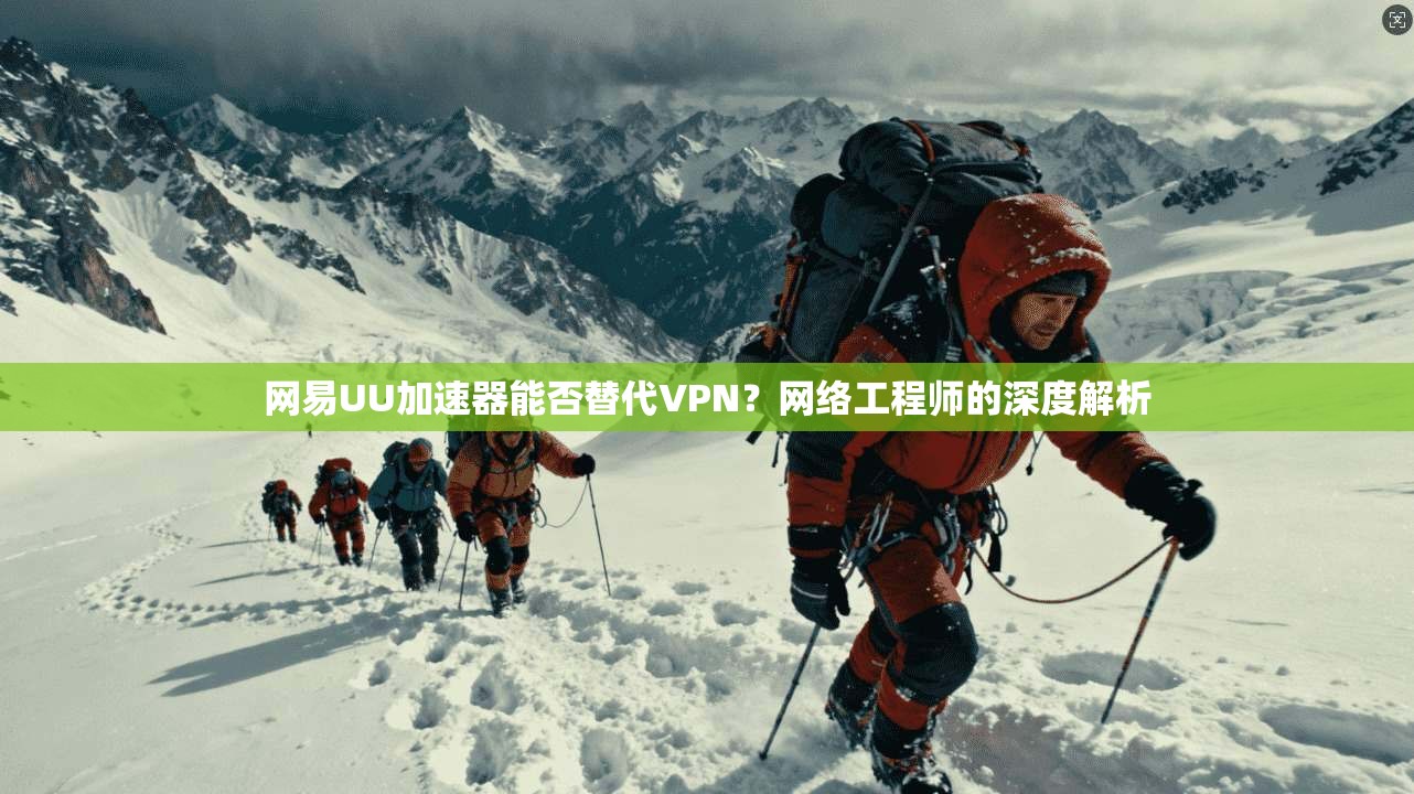 网易UU加速器能否替代VPN?网络工程师的深度解析
