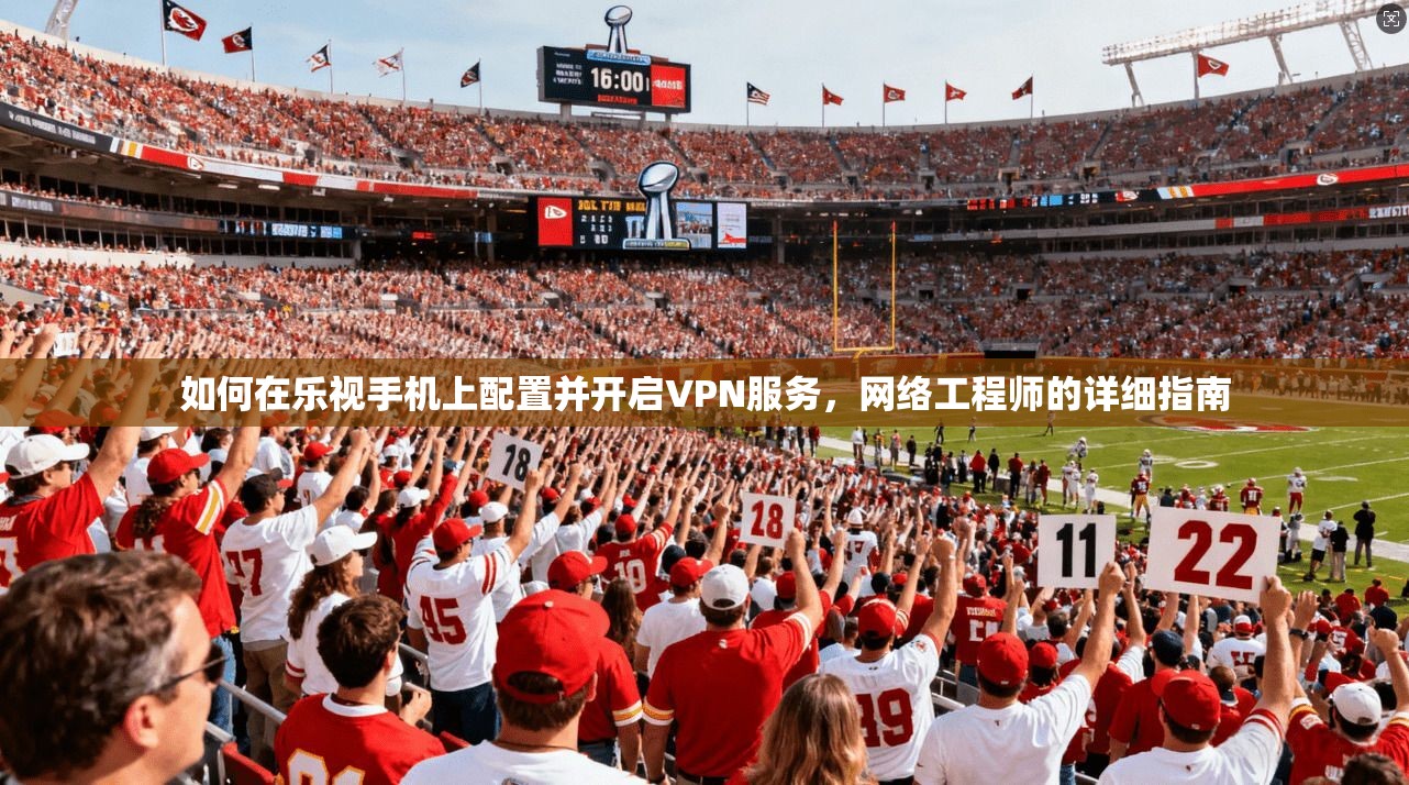 如何在乐视手机上配置并开启VPN服务，网络工程师的详细指南